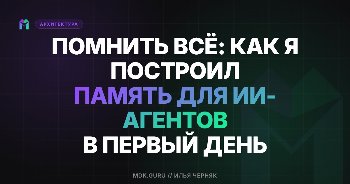 Помнить всё: как я построил память для ИИ-агентов в первый день